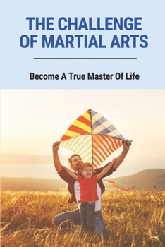 Paperback The Challenge Of Martial Arts: Become A True Master Of Life: Helps To Arm People In Their Journey Book