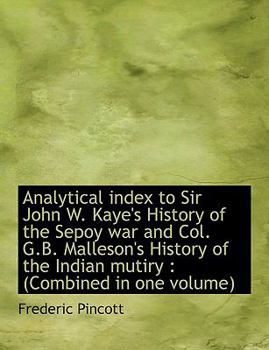 Analytical Index to Sir John W Kaye's History of the Sepoy War and Col G B Malleson's History Of