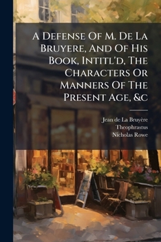 A Defense Of M. De La Bruyere, And Of His Book, Intitl'd, The Characters Or Manners Of The Present Age, &c...