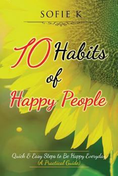 Paperback 10 Habits of Happy People: Quick & Easy Steps to Be Happy Everyday (A Practical Guide) Book