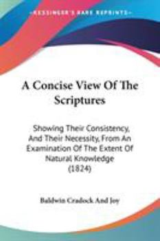 Paperback A Concise View Of The Scriptures: Showing Their Consistency, And Their Necessity, From An Examination Of The Extent Of Natural Knowledge (1824) Book
