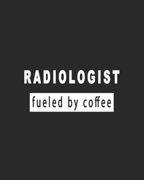 Radiologist Fueled by Coffee - Great Daily Planner Gifts for Radiologists Who Love Coffee: A daily planner for radiologist to organize the daily activities effectively
