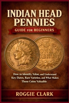 Paperback Indian Head Pennies Guide for Beginners: How to Identify, Value, and Understand Key Dates, Rare Varieties, and What Makes These Coins Valuable Book