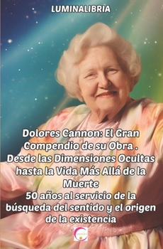 Paperback Dolores Cannon: El Gran Compendio de su Obra . Desde las Dimensiones Ocultas hasta la Vida Más Allá de la Muerte: 50 años al servicio [Spanish] Book