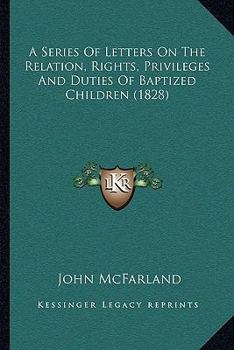 Paperback A Series Of Letters On The Relation, Rights, Privileges And Duties Of Baptized Children (1828) Book