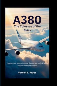 A380: The Colossus of the Skies: Engineering, Innovation, and the Journey of the World’s Largest Passenger Aircraft