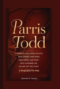 PARRIS TODD: A Fearless, Fun-Loving Athlete Who Turned Hard Work, High Hopes, and Heart into a Winning Life On and Off the Court - A Biography For Kids