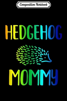 Composition Notebook: Womens and Girls Rainbow Hedgehog Mommy Hedgie Lover Gift  Journal/Notebook Blank Lined Ruled 6x9 100 Pages