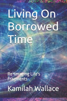 Paperback Living On Borrowed Time: Re-Imaging Life's Fragments Book