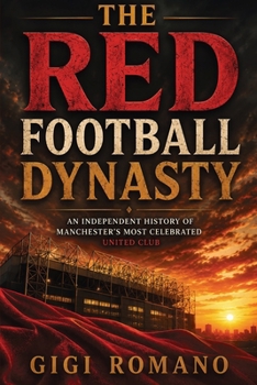 The Red Football Dynasty: An Independent History of Manchester’s Most Celebrated United Club