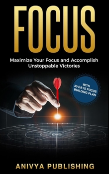 Paperback Focus - Maximize Your Focus and Accomplish Unstoppable Victories (With 30-Days Focus Building Plan) Book