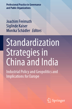 Standardization Strategies in China and India: Industrial Policy and Geopolitics and Implications for Europe (Professional Practice in Governance and Public Organizations)