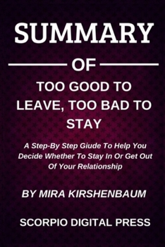 Paperback Summary Of Too Good To Leave, Too Bad To Stay A Step-By Step Giude To Help You Decide Whether To Stay In Or Get Out Of Your Relationship By Mira Kirsh Book