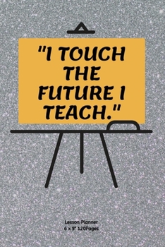Paperback "i Touch the Future I Teach.": Teacher Lesson Planner Diary for keep records to Write In plans subjects and Ideas for classroom Book