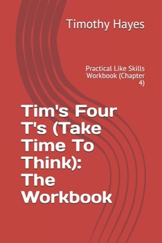 Paperback Tim's Four T's (Take Time To Think): The Workbook: Practical Like Skills Workbook (Chapter 4) Book