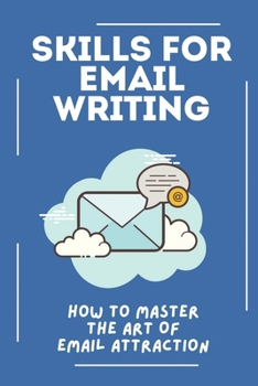 Paperback Skills For Email Writing: How To Master The Art Of Email Attraction: Rules For Writing A Good Email Book