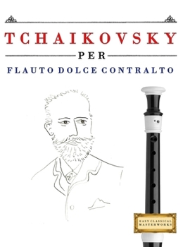 Tchaikovsky per Flauto Dolce Contralto: 10 Pezzi Facili per Flauto Dolce Contralto Libro per Principianti (Italian Edition)