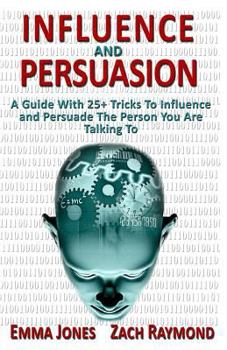 Paperback Influence And Persuasion: A Guide With 25+ Tricks To Influence and Persuade The Person You Are Talking To - Why You Must Learn To Understand Hum Book