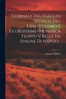 Paperback Giornale Del Viaggio D'italia Del L'invittissimo E Glorisissimo Monarca Filippo V Relle De Spagne Di Napoli... [Italian] Book