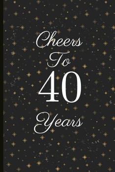 Cheers to 40 Years: A Beautiful 40th Birthday Gift and Keepsake to Write Down Special Moments