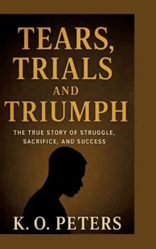 Tears, Trials and Triumph: The true story of struggle, sacrifice, and success