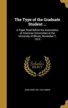 Hardcover The Type of the Graduate Student ...: A Paper Read Before the Association of American Universities at the University of Illinois, November 7, 1913 Book