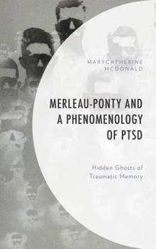 Hardcover Merleau-Ponty and a Phenomenology of PTSD: Hidden Ghosts of Traumatic Memory Book