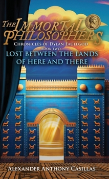 Lost Between the Lands of Here and There Chronicles of Dylan Eaglegod Book Two : The Immortal Philosophers