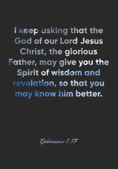 Paperback Ephesians 1: 17 Notebook: I keep asking that the God of our Lord Jesus Christ, the glorious Father, may give you the Spirit of wisd Book