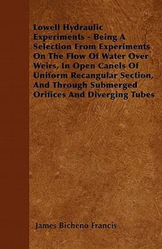 Paperback Lowell Hydraulic Experiments - Being A Selection From Experiments On The Flow Of Water Over Weirs, In Open Canels Of Uniform Recangular Section, And T Book