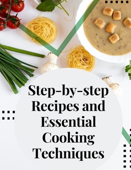 Paperback Step-by-step Recipes and Essential Cooking Techniques: Tips, and Tricks for Easy Cooking Book