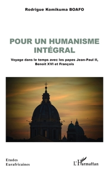 Pour un humanisme intégral: Voyage dans le temps avec les papes Jean-Paul II, Benoît XVI et François (Études Eurafricaines) (French Edition)