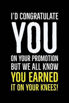 You Earned It: On Your Knees - Rude Coworker Promotion Congrats Quote - Notebook Journal - Colleague Funny Promotion Gifts Idea