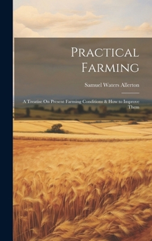 Hardcover Practical Farming: A Treatise On Present Farming Conditions & How to Improve Them Book