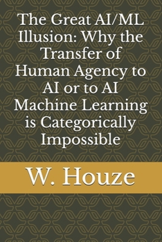 Paperback The Great AI/ML Illusion: Why the Transfer of Human Agency to AI or to AI Machine Learning is Categorically Impossible Book