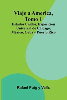 Viaje A America, Tomo 1; Estados Unidos, Exposición Universal De Chicago, México, Cuba Y Puerto Rico