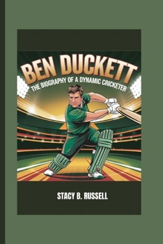 BEN DUCKETT: THE BIOGRAPHY OF A DYNAMIC CRICKETER