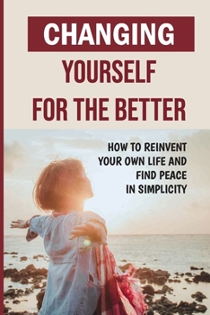 Paperback Changing Yourself For The Better: How To Reinvent Your Own Life And Find Peace In Simplicity: How To Reinvent Yourself Physically Book