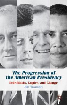 Hardcover The Progression of the American Presidency: Individuals, Empire, and Change Book