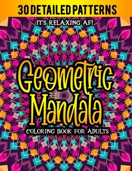 Geometric Mandala Coloring Book For Adults 30 Detailed Patterns It's Relaxing AF: Beautiful Kaleidoscope Designs Coloring Book for Relaxation and Art