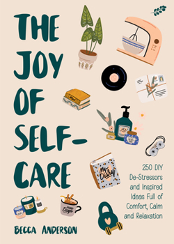 Paperback The Joy of Self-Care: 250 DIY De-Stressors and Inspired Ideas Full of Comfort, Calm, and Relaxation (Self-Care Ideas for Depression, Improve Book