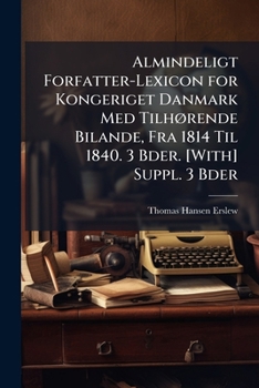 Paperback Almindeligt Forfatter-Lexicon for Kongeriget Danmark Med Tilhørende Bilande, Fra 1814 Til 1840. 3 Bder. [With] Suppl. 3 Bder [Danish] Book