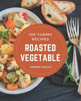 Paperback 100 Yummy Roasted Vegetable Recipes: A Timeless Yummy Roasted Vegetable Cookbook Book