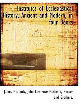 Institutes of Ecclesiastical History, Ancient and Modern, in Four Books