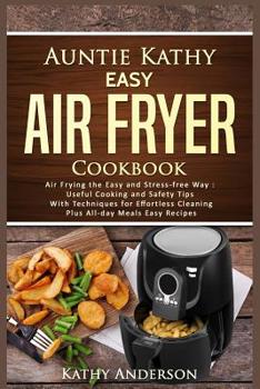 Paperback Auntie Kathy Easy Air Fryer Cookbook: Air frying the Easy and Stress-Free Way: Useful Cooking and Safety Tips with Effortless Cleaning Techniques, plu Book