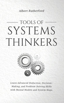 Paperback Tools of Systems Thinkers: Learn Advanced Deduction, Decision-Making, and Problem-Solving Skills with Mental Models and System Maps. Book
