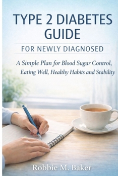 Type 2 Diabetes Guide for Newly Diagnosed: A Simple Plan for Blood Sugar Control, Eating Well, Healthy Habits and Stability