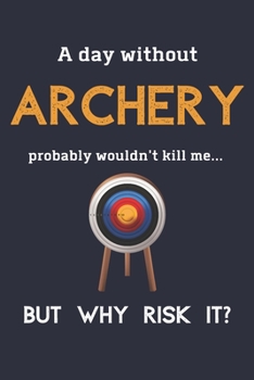 A Day Without Archery Probably Wouldn't Kill Me ... But Why Risk It?: Archery Gift Ideas - 120 Page Lined Journal or Notebook