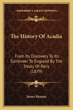 Paperback The History Of Acadia: From Its Discovery To Its Surrender To England By The Treaty Of Paris (1879) Book