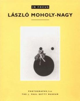 Paperback In Focus: László Moholy-Nagy: Photographs from the J. Paul Getty Museum Book